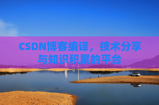 CSDN博客编译,技术分享与知识积累的平台